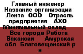 Главный инженер › Название организации ­ Лента, ООО › Отрасль предприятия ­ АХО › Минимальный оклад ­ 1 - Все города Работа » Вакансии   . Амурская обл.,Благовещенский р-н